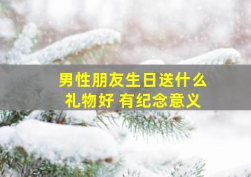 男性朋友生日送什么礼物好 有纪念意义